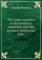 The false accusers of the brethren reproved, and the accused instructed how