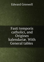 Fasti temporis catholici, and Origines kalendari. With General tables