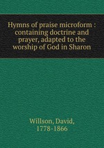 Hymns of praise microform : containing doctrine and prayer, adapted to the worship of God in Sharon