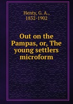 Out on the Pampas, or, The young settlers microform