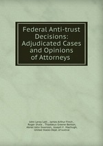 Federal Anti-trust Decisions: Adjudicated Cases and Opinions of Attorneys