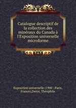 Catalogue descriptif de la collection des minraux du Canada  l`Exposition universelle microforme