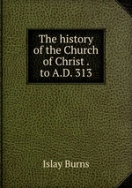 The history of the Church of Christ . to A.D. 313