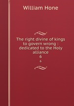 The right divine of kings to govern wrong : dedicated to the Holy alliance. 6