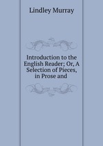 Introduction to the English Reader; Or, A Selection of Pieces, in Prose and