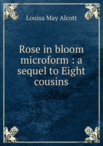 Rose in bloom microform : a sequel to Eight cousins