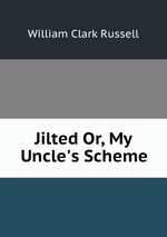 Jilted Or, My Uncle`s Scheme