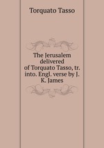 The Jerusalem delivered of Torquato Tasso, tr. into. Engl. verse by J.K. James