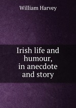 Irish life and humour, in anecdote and story