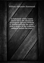 A statement of the causes which led to the dismissal of Surgeon-General William A. Hammond from the army : with a review of the evidence adduced before the court