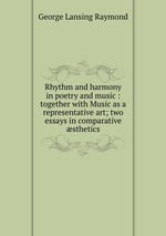 Rhythm and harmony in poetry and music : together with Music as a representative art; two essays in comparative sthetics