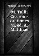 M. Tullii Ciceronis orationes vi, ed. A. Matthiae