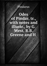 Odes of Pindar, tr., with notes and illustr., by G. West, R.B. Greene and H
