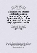 Dissertazione istorica apologetica critica intorno all`origine e fondazione della chiesa siracusana dal principe degli apostoli S. Pietro