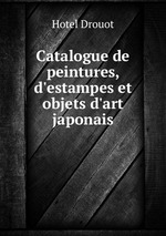 Catalogue de peintures, d`estampes et objets d`art japonais