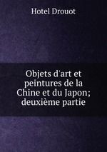 Objets d`art et peintures de la Chine et du Japon; deuxime partie