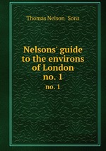 Nelsons` guide to the environs of London. no. 1