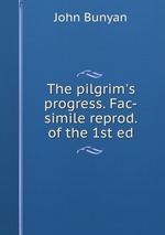 The pilgrim`s progress. Fac-simile reprod. of the 1st ed