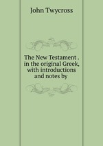 The New Testament . in the original Greek, with introductions and notes by