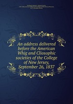 An address delivered before the American Whig and Cliosophic societies of the College of New Jersey, September 26, 1837