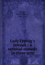 Lady Epping`s lawsuit : a satirical comedy in three acts