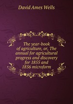 The year-book of agriculture, or, The annual for agricultural progress and discovery for 1855 and 1856 microform