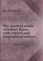 The poetical works of Robert Burns: with critical and biographical notices