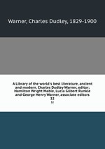 A Library of the world`s best literature, ancient and modern. Charles Dudley Warner, editor; Hamilton Wright Mabie, Lucia Gilbert Runkle and George Henry Warner, associate editors. 32