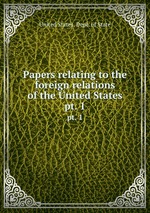 Papers relating to the foreign relations of the United States. pt. 1