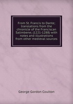 From St. Francis to Dante; translations from the chronicle of the Franciscan Salimbene; (1221-1288) with notes and illustrations from other medieval sources