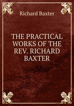 THE PRACTICAL WORKS OF THE REV. RICHARD BAXTER