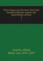 Prinz Eugen von Savoyen. Nach den handschriftlichen quellen der kaiserlichen archive. 2