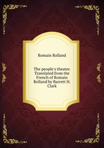 The people`s theater. Translated from the French of Romain Rolland by Barrett H. Clark