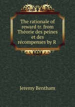 The rationale of reward tr. from Thorie des peines et des rcompenses by R
