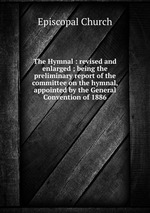 The Hymnal : revised and enlarged ; being the preliminary report of the committee on the hymnal, appointed by the General Convention of 1886