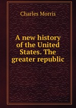 A new history of the United States. The greater republic