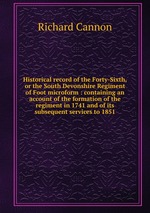 Historical record of the Forty-Sixth, or the South Devonshire Regiment of Foot microform : containing an account of the formation of the regiment in 1741 and of its subsequent services to 1851