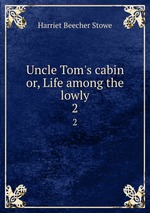 Uncle Tom`s cabin or, Life among the lowly. 2