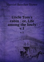 Uncle Tom`s cabin : or, Life among the lowly. v.1