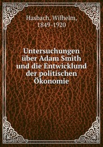Untersuchungen ber Adam Smith und die Entwicklund der politischen konomie