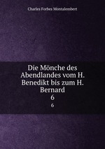 Die Mnche des Abendlandes vom H. Benedikt bis zum H. Bernard. 6
