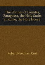 The Shrines of Lourdes, Zaragossa, the Holy Stairs at Rome, the Holy House