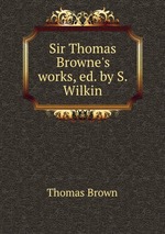 Sir Thomas Browne`s works, ed. by S. Wilkin