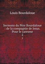 Sermons du Pre Bourdaloue : de la compagnie de Jesus. Pour le caresme. 2