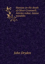 Stanzas on the death of Oliver Cromwell; Astra redux; Annus mirabilis