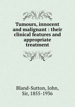 Tumours, innocent and malignant : their clinical features and appropriate treatment