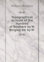 Topographical account of the hundred of Bosmere by W. Bingley, ed. by W