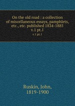 On the old road : a collection of miscellaneous essays, pamphlets, etc., etc. published 1834-1885. v.1 pt.1