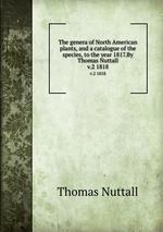 The genera of North American plants, and a catalogue of the species, to the year 1817.By Thomas Nuttall.. v.2 1818