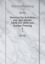 Vermischte Aufstze aus den Jahren 1848 bis 1894 von Gustav Freytag. 1